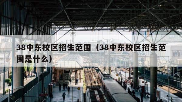 38中东校区招生范围（38中东校区招生范围是什么） 第1张