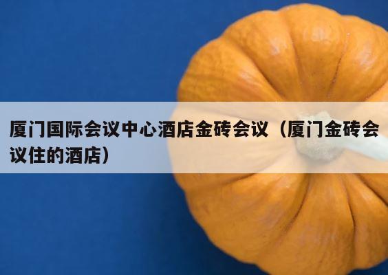 厦门国际会议中心酒店金砖会议（厦门金砖会议住的酒店） 第1张