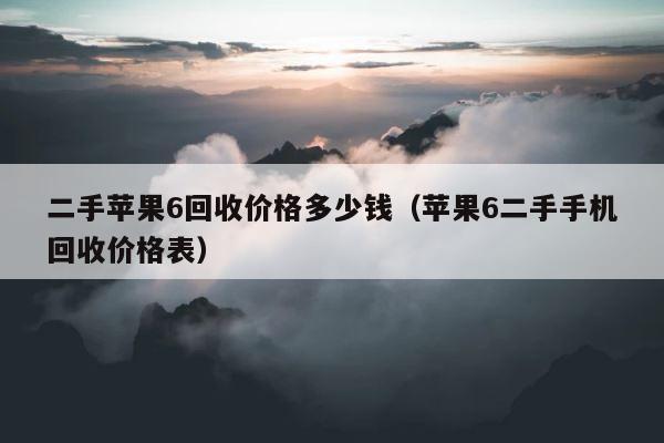 二手苹果6回收价格多少钱（苹果6二手手机回收价格表） 第1张