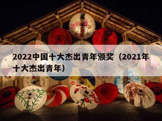 2022中国十大杰出青年颁奖（2021年十大杰出青年） 第1张