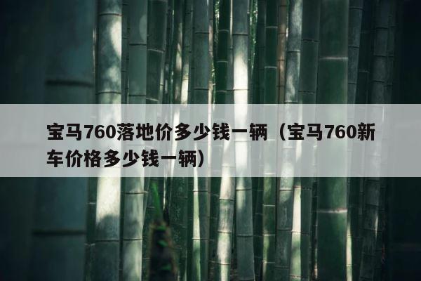 宝马760落地价多少钱一辆（宝马760新车价格多少钱一辆） 第1张
