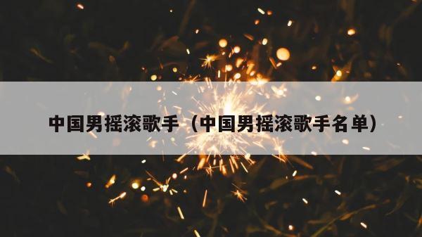 中国男摇滚歌手（中国男摇滚歌手名单） 第1张