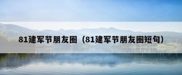 81建军节朋友圈（81建军节朋友圈短句） 第1张
