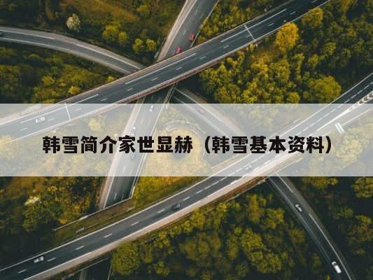 韩雪简介家世显赫（韩雪基本资料） 第1张