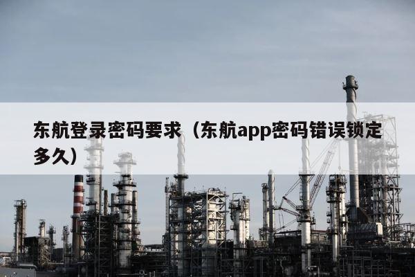 东航登录密码要求（东航app密码错误锁定多久） 第1张