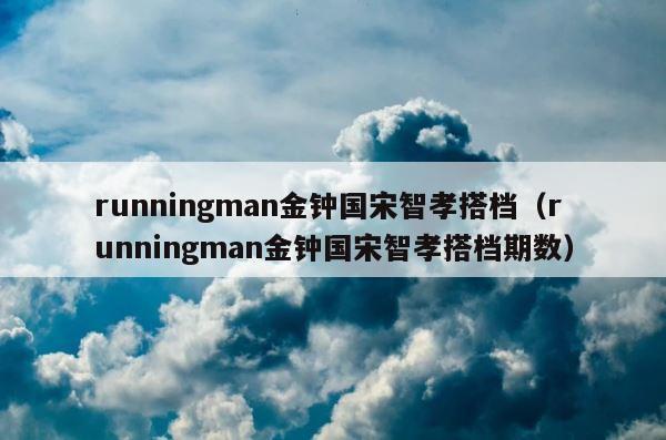 runningman金钟国宋智孝搭档（runningman金钟国宋智孝搭档期数） 第1张