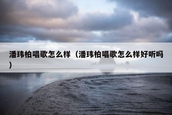 潘玮柏唱歌怎么样（潘玮柏唱歌怎么样好听吗） 第1张