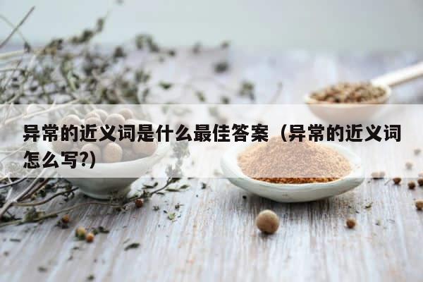 异常的近义词是什么最佳答案（异常的近义词怎么写?） 第1张