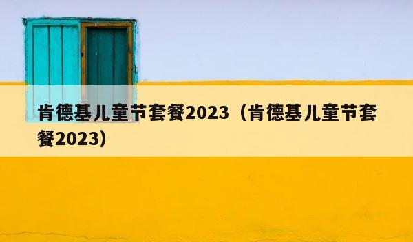 肯德基儿童节套餐2023（肯德基儿童节套餐2023） 第1张