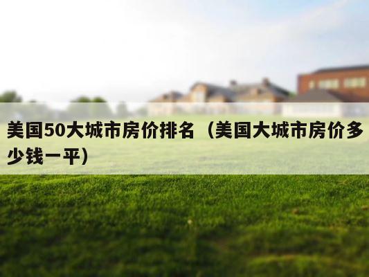 美国50大城市房价排名（美国大城市房价多少钱一平） 第1张