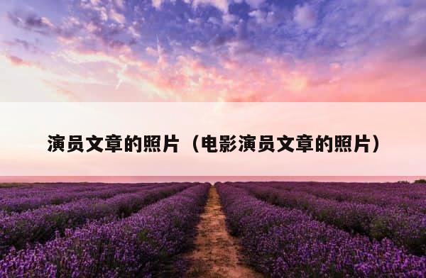 演员文章的照片（电影演员文章的照片） 第1张