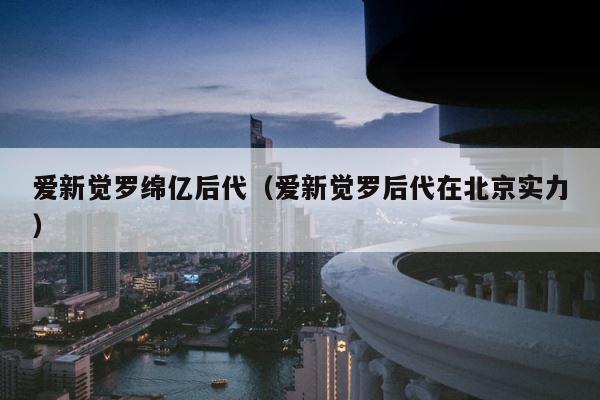 爱新觉罗绵亿后代（爱新觉罗后代在北京实力） 第1张
