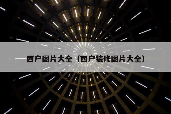 西户图片大全（西户装修图片大全） 第1张