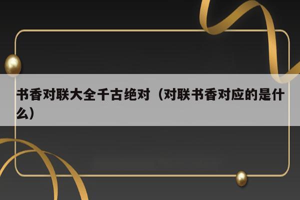 书香对联大全千古绝对（对联书香对应的是什么） 第1张