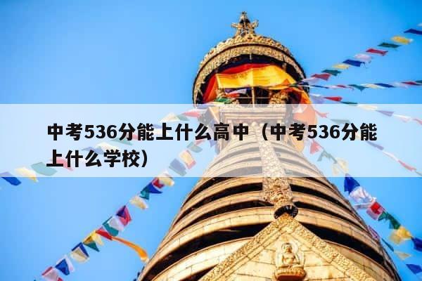 中考536分能上什么高中（中考536分能上什么学校） 第1张