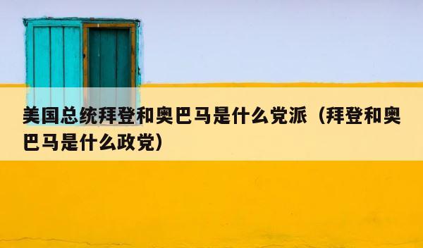 美国总统拜登和奥巴马是什么党派（拜登和奥巴马是什么政党） 第1张