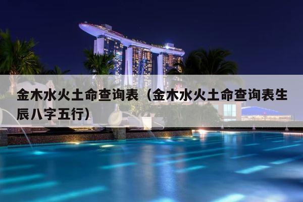 金木水火土命查询表（金木水火土命查询表生辰八字五行） 第1张