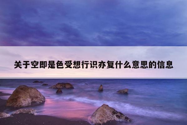 关于空即是色受想行识亦复什么意思的信息 第1张