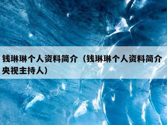 钱琳琳个人资料简介（钱琳琳个人资料简介 央视主持人） 第1张