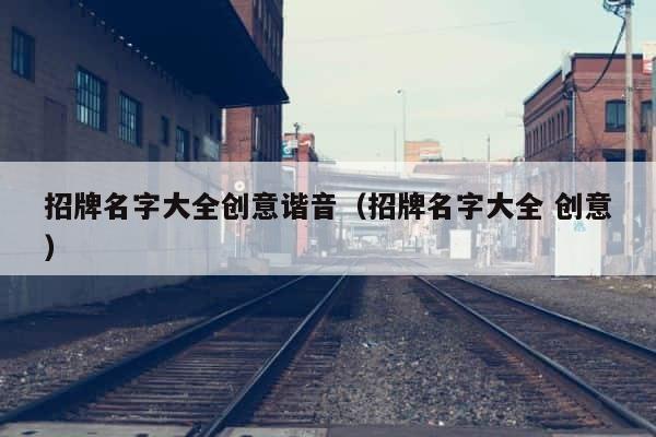 招牌名字大全创意谐音（招牌名字大全 创意） 第1张