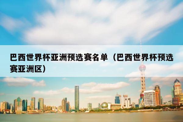 巴西世界杯亚洲预选赛名单（巴西世界杯预选赛亚洲区） 第1张