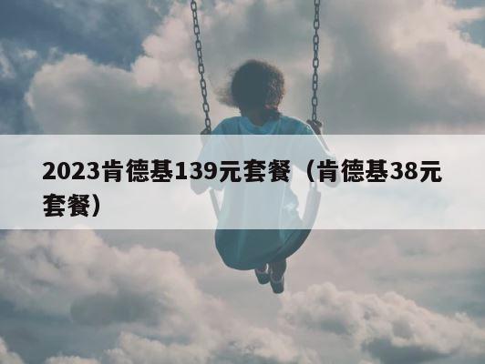 2023肯德基139元套餐（肯德基38元套餐） 第1张