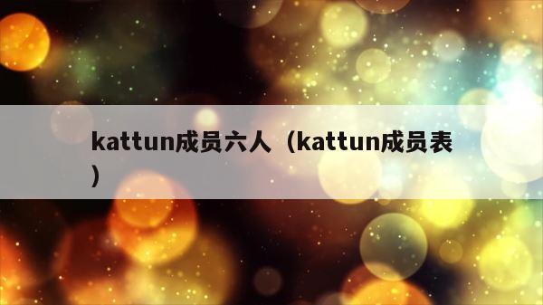 kattun成员六人（kattun成员表） 第1张