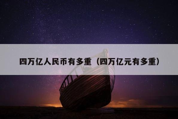 四万亿人民币有多重（四万亿元有多重） 第1张