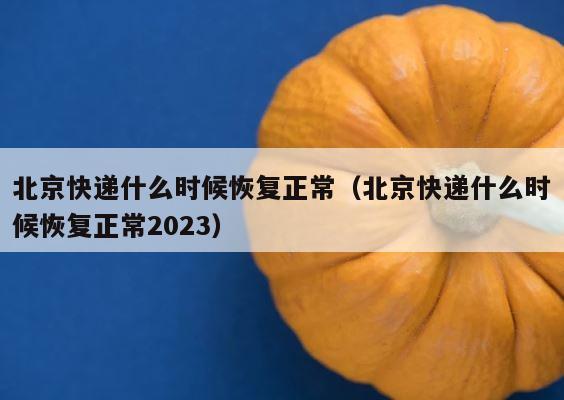 北京快递什么时候恢复正常（北京快递什么时候恢复正常2023） 第1张