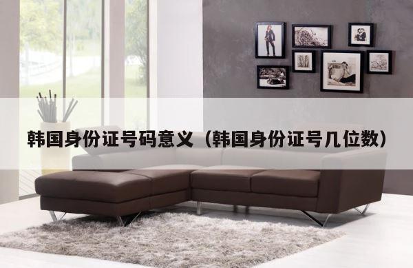 韩国身份证号码意义（韩国身份证号几位数） 第1张