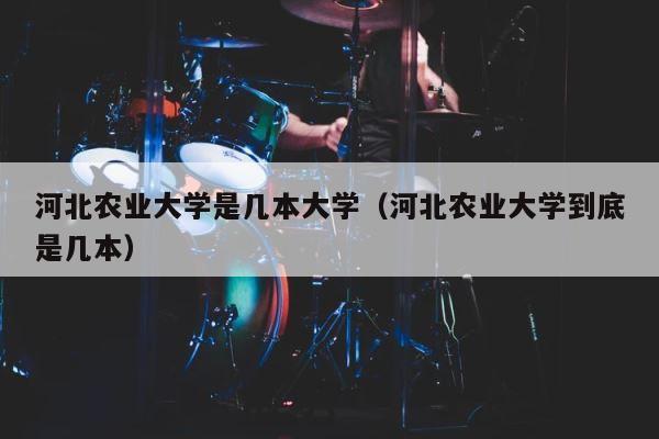 河北农业大学是几本大学（河北农业大学到底是几本） 第1张