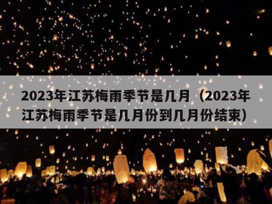 2023年江苏梅雨季节是几月（2023年江苏梅雨季节是几月份到几月份结束） 第1张
