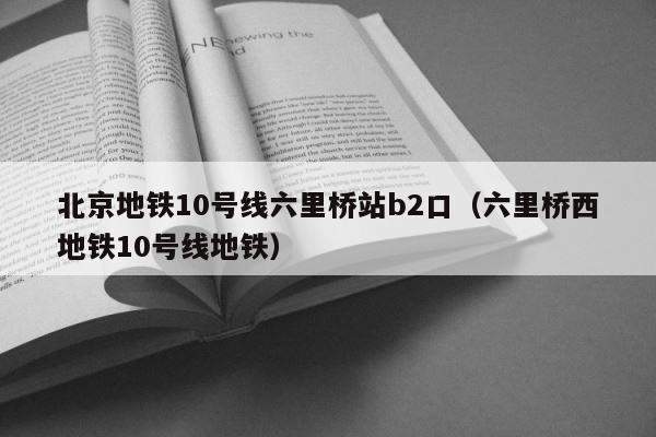 北京地铁10号线六里桥站b2口（六里桥西地铁10号线地铁） 第1张