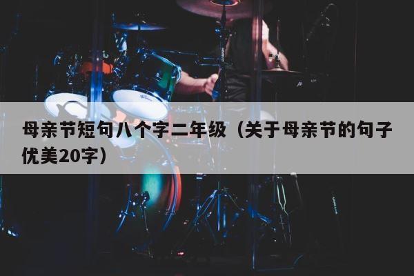 母亲节短句八个字二年级（关于母亲节的句子优美20字） 第1张