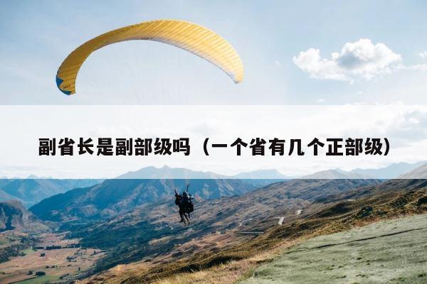 副省长是副部级吗（一个省有几个正部级） 第1张