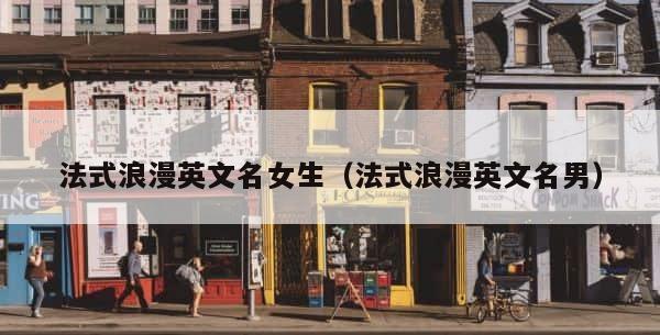 法式浪漫英文名女生（法式浪漫英文名男） 第1张