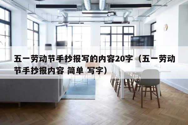 五一劳动节手抄报写的内容20字（五一劳动节手抄报内容 简单 写字） 第1张