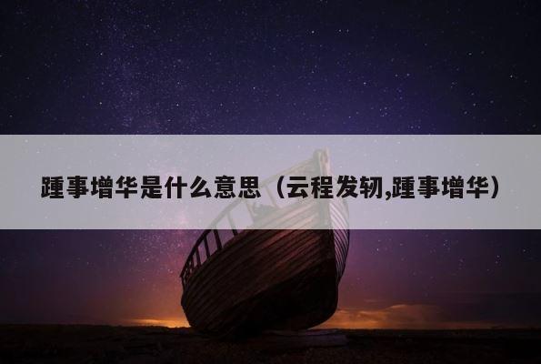 踵事增华是什么意思（云程发轫,踵事增华） 第1张