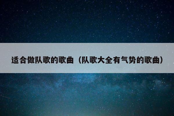 适合做队歌的歌曲（队歌大全有气势的歌曲） 第1张