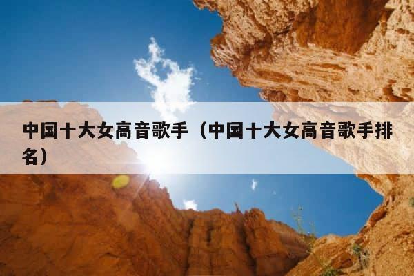 中国十大女高音歌手（中国十大女高音歌手排名） 第1张