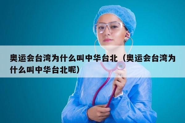 奥运会台湾为什么叫中华台北（奥运会台湾为什么叫中华台北呢） 第1张
