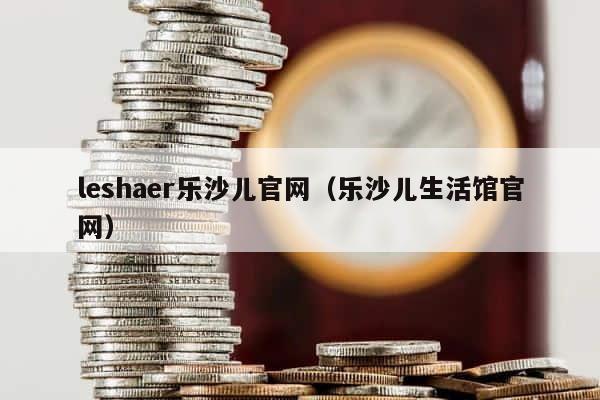 leshaer乐沙儿官网（乐沙儿生活馆官网） 第1张