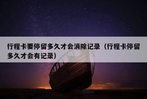 行程卡要停留多久才会消除记录（行程卡停留多久才会有记录） 第1张