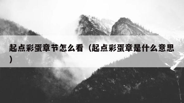 起点彩蛋章节怎么看（起点彩蛋章是什么意思） 第1张