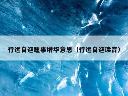 行远自迩踵事增华意思（行远自迩读音） 第1张