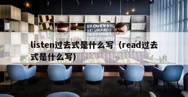 listen过去式是什么写（read过去式是什么写） 第1张