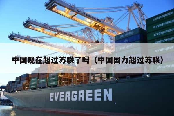 中国现在超过苏联了吗（中国国力超过苏联） 第1张