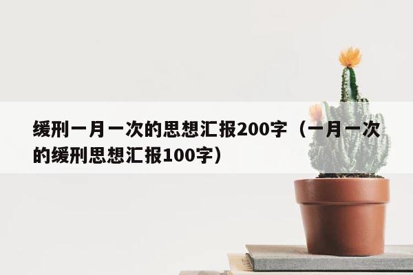 缓刑一月一次的思想汇报200字（一月一次的缓刑思想汇报100字） 第1张