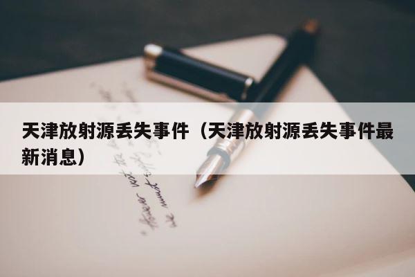 天津放射源丢失事件（天津放射源丢失事件最新消息） 第1张