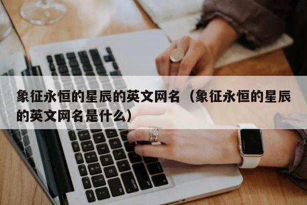 象征永恒的星辰的英文网名（象征永恒的星辰的英文网名是什么） 第1张